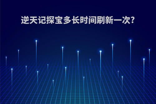 逆天记探宝多长时间刷新一次?