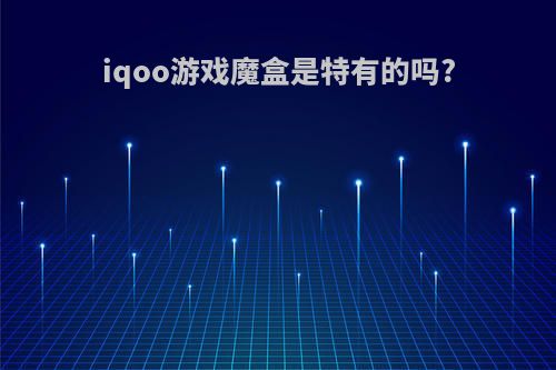 iqoo游戏魔盒是特有的吗?