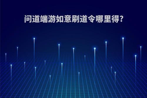 问道端游如意刷道令哪里得?