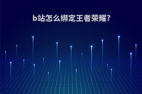 b站怎么绑定王者荣耀?