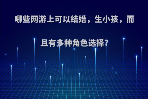 哪些网游上可以结婚，生小孩，而且有多种角色选择?