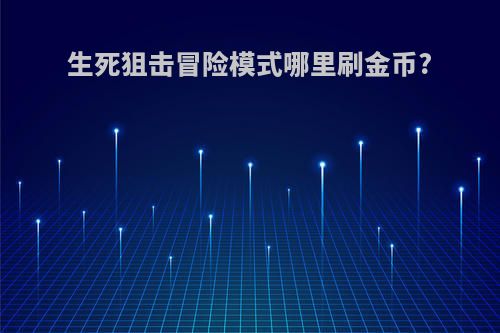 生死狙击冒险模式哪里刷金币?