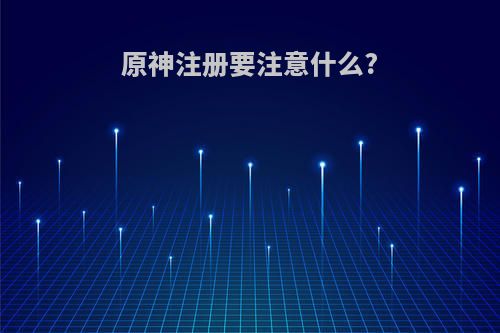 原神注册要注意什么?
