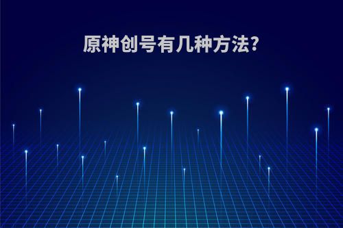 原神创号有几种方法?