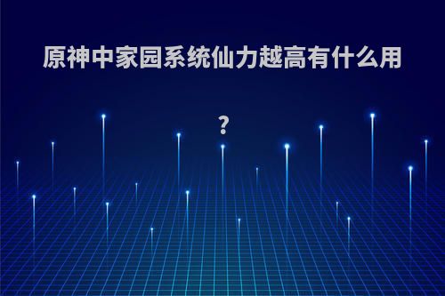 原神中家园系统仙力越高有什么用?