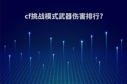 cf挑战模式武器伤害排行?
