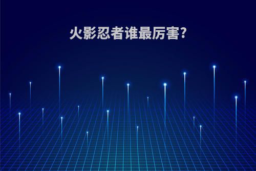 火影忍者谁最厉害?