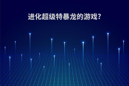进化超级特暴龙的游戏?