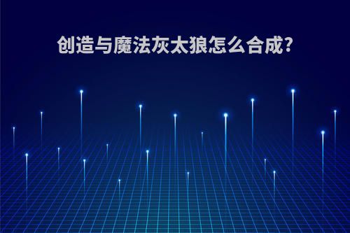 创造与魔法灰太狼怎么合成?
