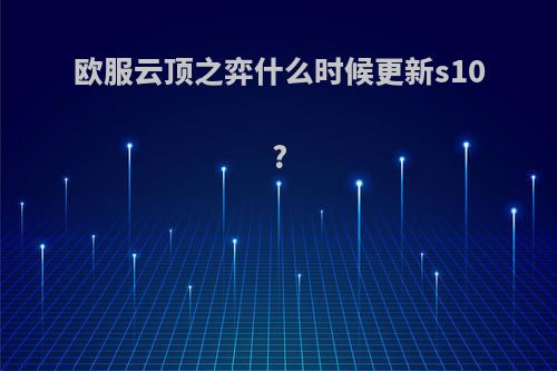 欧服云顶之弈什么时候更新s10?