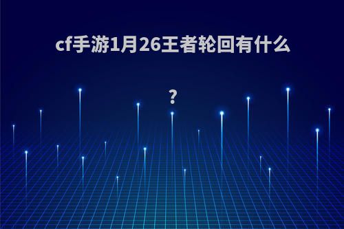 cf手游1月26王者轮回有什么?
