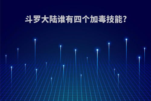 斗罗大陆谁有四个加毒技能?