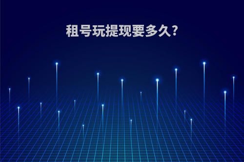 租号玩提现要多久?