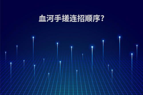 血河手搓连招顺序?