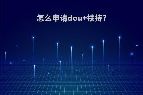 怎么申请dou+扶持?