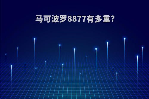 马可波罗8877有多重?