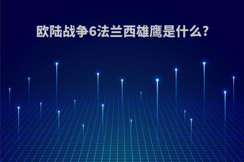 欧陆战争6法兰西雄鹰是什么?