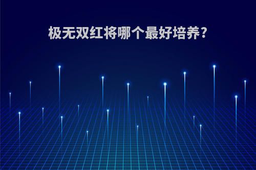 极无双红将哪个最好培养?