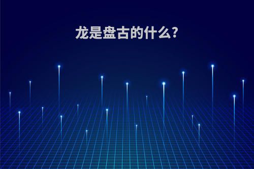 龙是盘古的什么?