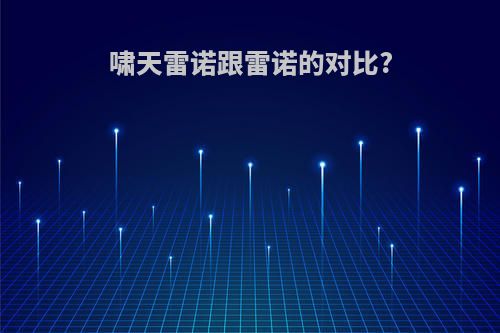 啸天雷诺跟雷诺的对比?