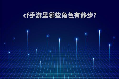 cf手游里哪些角色有静步?