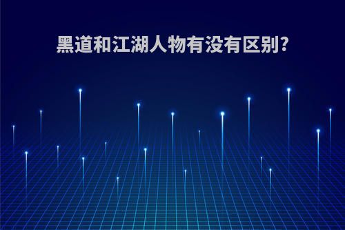 黑道和江湖人物有没有区别?