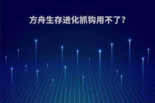 方舟生存进化抓钩用不了?