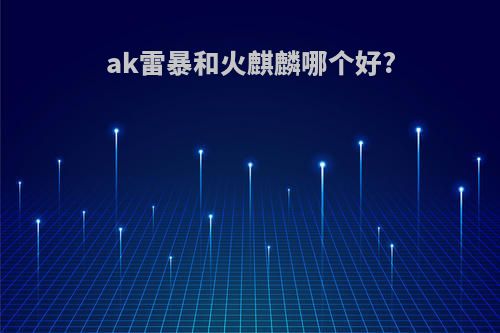 ak雷暴和火麒麟哪个好?
