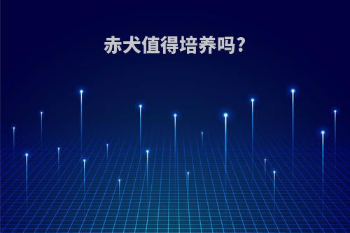 赤犬值得培养吗?