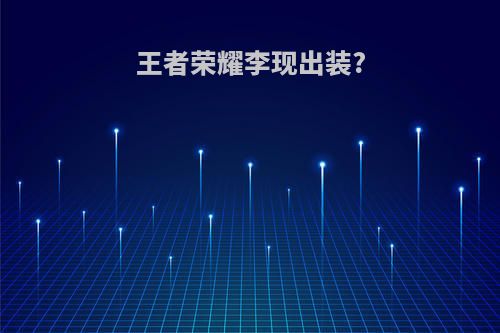 王者荣耀李现出装?