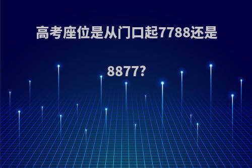 高考座位是从门口起7788还是8877?