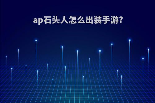 ap石头人怎么出装手游?
