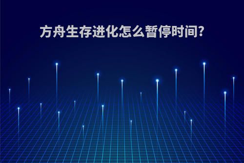 方舟生存进化怎么暂停时间?