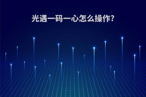 光遇一码一心怎么操作?