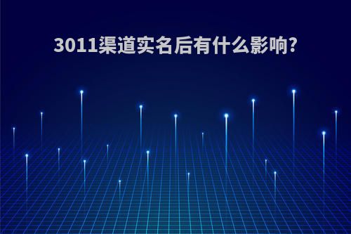3011渠道实名后有什么影响?