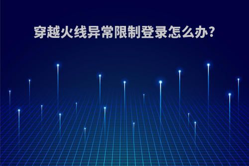 穿越火线异常限制登录怎么办?