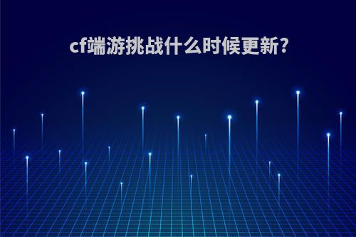 cf端游挑战什么时候更新?