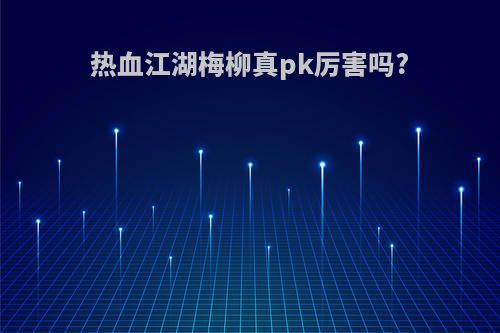 热血江湖梅柳真pk厉害吗?