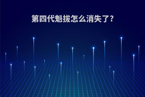 第四代魁拔怎么消失了?
