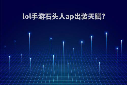 lol手游石头人ap出装天赋?