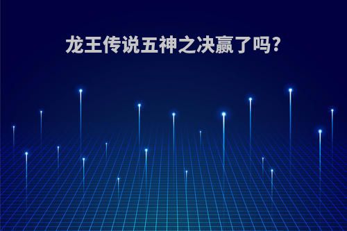 龙王传说五神之决赢了吗?