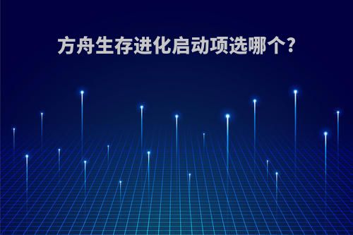 方舟生存进化启动项选哪个?