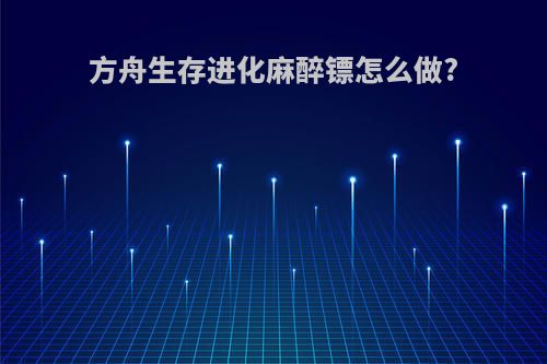 方舟生存进化麻醉镖怎么做?