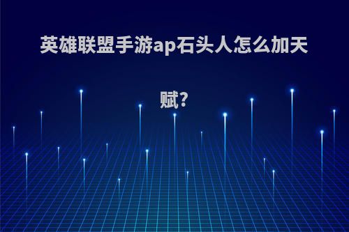 英雄联盟手游ap石头人怎么加天赋?