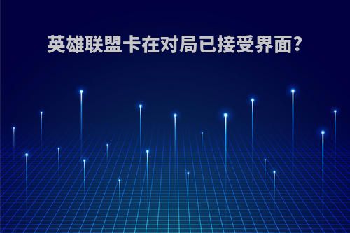 英雄联盟卡在对局已接受界面?