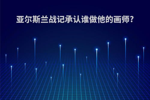 亚尔斯兰战记承认谁做他的画师?