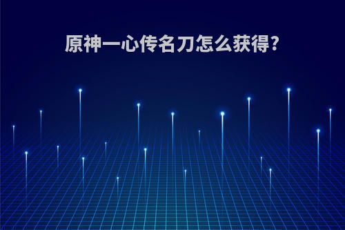 原神一心传名刀怎么获得?