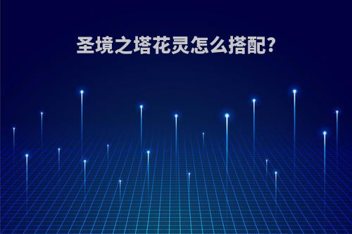 圣境之塔花灵怎么搭配?