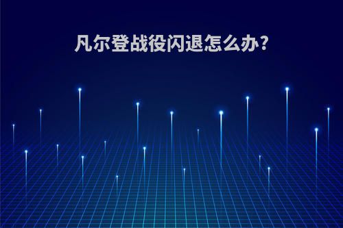 凡尔登战役闪退怎么办?