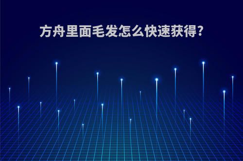 方舟里面毛发怎么快速获得?
